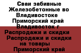 Сваи забивные Железобетонные во Владивостоке - Приморский край, Владивосток г. Распродажи и скидки » Распродажи и скидки на товары   . Приморский край,Владивосток г.